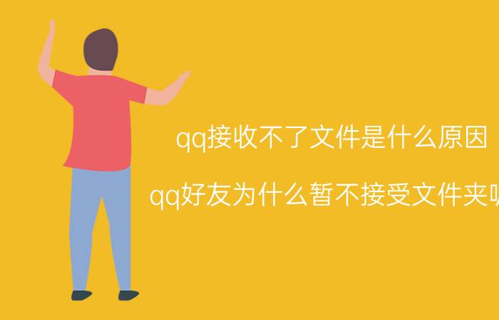 qq接收不了文件是什么原因 qq好友为什么暂不接受文件夹呢？